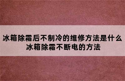 冰箱除霜后不制冷的维修方法是什么 冰箱除霜不断电的方法